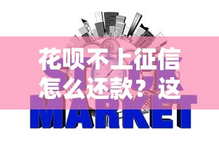 花呗不上征信怎么还款？这些方法让你信用无忧