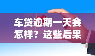 车贷逾期一天会怎样？这些后果你可能没想到！