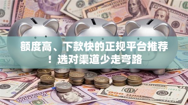 额度高、下款快的正规平台推荐!选对渠道少走弯路 额度高、下款快的正规平台推荐!选对渠道少走弯路