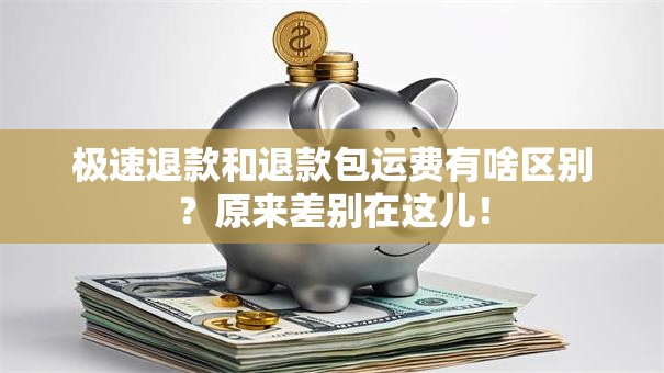极速退款和退款包运费有啥区别？原来差别在这儿！