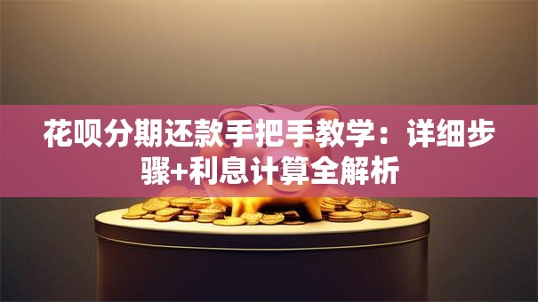 花呗分期还款手把手教学:详细步骤+利息计算全解析 花呗分期还款手把手教学:详细步骤+利息计算全解析