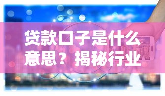 贷款口子是什么意思？揭秘行业术语背后的真实门道