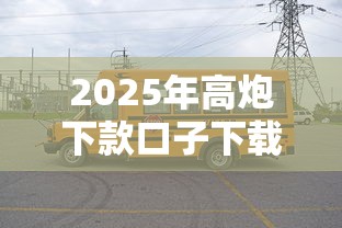 2025年高炮下款口子下载攻略,手把手教你安全操作 2025年高炮下款口子下载攻略,手把手教你安全操作