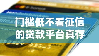 门槛低不看征信的贷款平台真存在?一文说清低门槛借款真相 门槛低不看征信的贷款平台真存在?一文说清低门槛借款真相