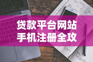 贷款平台网站手机注册全攻略:操作流程与避坑指南 贷款平台网站手机注册全攻略:操作流程与避坑指南