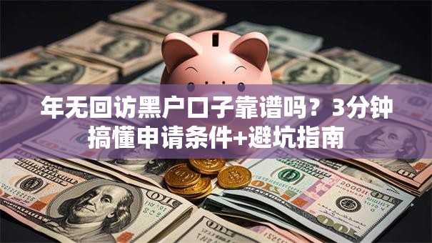 年无回访黑户口子靠谱吗?3分钟搞懂申请条件+避坑指南 年无回访黑户口子靠谱吗?3分钟搞懂申请条件+避坑指南