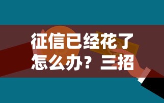 征信已经花了怎么办?三招教你修复信用拿下贷款 征信已经花了怎么办?三招教你修复信用拿下贷款