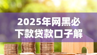 2025年网黑必下款贷款口子解析，信用优化也能轻松下款！