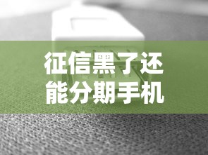 征信黑了还能分期手机吗？三种方案亲测有效