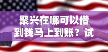 聚兴在哪可以借到钱马上到账?试试这几个靠谱平台! 聚兴在哪可以借到钱马上到账?试试这几个靠谱平台!