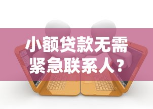 小额贷款无需紧急联系人?这些正规渠道轻松申请 小额贷款无需紧急联系人?这些正规渠道轻松申请