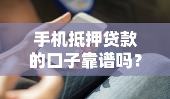 手机抵押贷款的口子靠谱吗？避坑技巧全解析