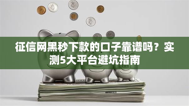 征信网黑秒下款的口子靠谱吗?实测5大平台避坑指南 征信网黑秒下款的口子靠谱吗?实测5大平台避坑指南