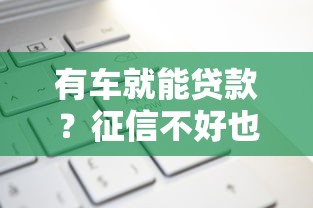 有车就能贷款？征信不好也能申请的正规平台盘点