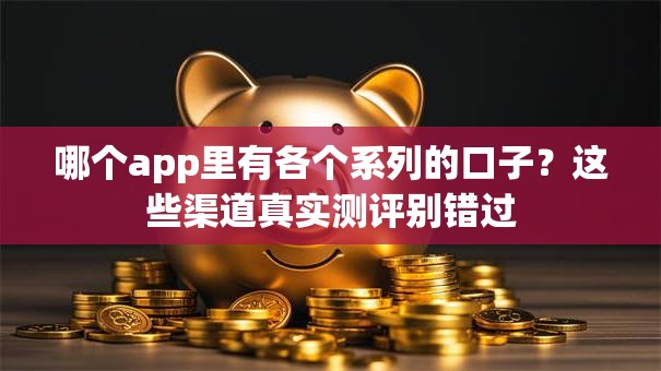 哪个app里有各个系列的口子？这些渠道真实测评别错过