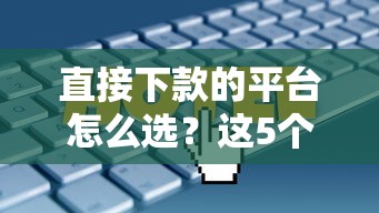 直接下款的平台怎么选?这5个技巧助你快速拿到钱 直接下款的平台怎么选?这5个技巧助你快速拿到钱