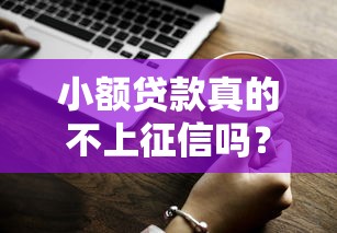 小额贷款真的不上征信吗?这几点你一定要知道! 小额贷款真的不上征信吗?这几点你一定要知道!