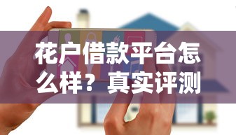 花户借款平台怎么样?真实评测+避坑指南,借款前必看的深度解析 花户借款平台怎么样?真实评测+避坑指南,借款前必看的深度解析