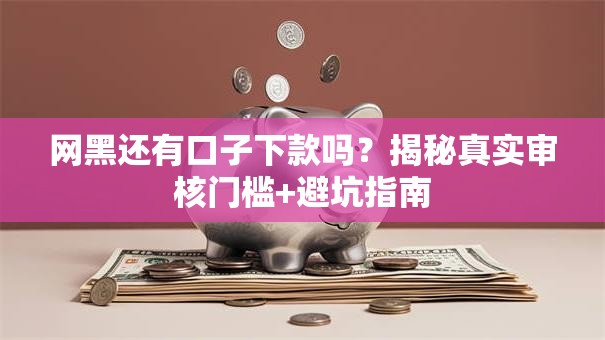 网黑还有口子下款吗?揭秘真实审核门槛+避坑指南 网黑还有口子下款吗?揭秘真实审核门槛+避坑指南