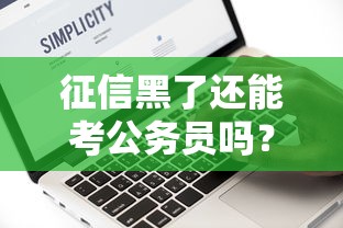 征信黑了还能考公务员吗？这5个细节必须提前摸清楚