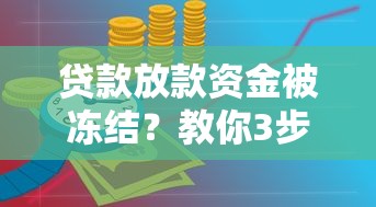 贷款放款资金被冻结?教你3步快速解冻攻略 贷款放款资金被冻结?教你3步快速解冻攻略