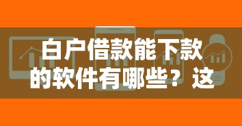 白户借款能下款的软件有哪些?这5款平台申请门槛低、审批快! 白户借款能下款的软件有哪些?这5款平台申请门槛低、审批快!
