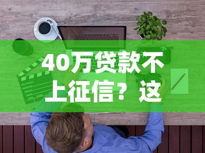 40万贷款不上征信？这些隐藏渠道你要知道
