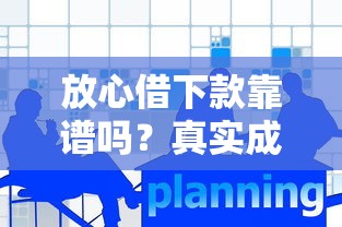 放心借下款靠谱吗？真实成功案例与实用文章深度分析