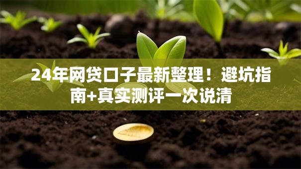24年网贷口子最新整理!避坑指南+真实测评一次说清 24年网贷口子最新整理!避坑指南+真实测评一次说清
