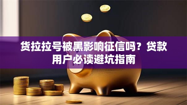 货拉拉号被黑影响征信吗？贷款用户必读避坑指南