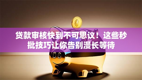 贷款审核快到不可思议！这些秒批技巧让你告别漫长等待