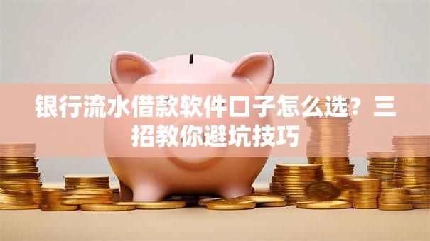银行流水借款软件口子怎么选?三招教你避坑技巧 银行流水借款软件口子怎么选?三招教你避坑技巧