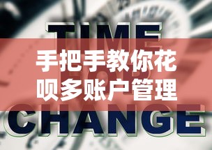 手把手教你花呗多账户管理怎么切换?操作技巧+实用攻略 手把手教你花呗多账户管理怎么切换?操作技巧+实用攻略