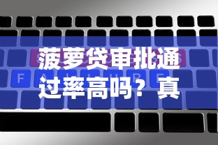 菠萝贷审批通过率高吗？真实用户经验与避坑指南