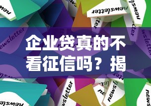 企业贷真的不看征信吗？揭秘贷款审核的隐藏条件和避坑技巧