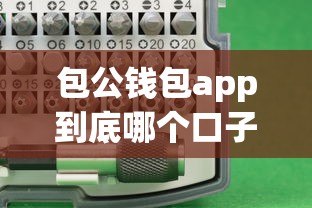 包公钱包app到底哪个口子下载靠谱？实测避坑指南