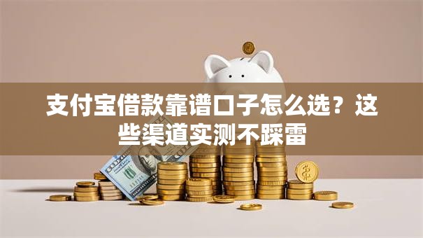 支付宝借款靠谱口子怎么选?这些渠道实测不踩雷 支付宝借款靠谱口子怎么选?这些渠道实测不踩雷