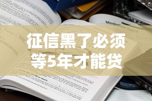 征信黑了必须等5年才能贷款?真实修复方法大揭秘 征信黑了必须等5年才能贷款?真实修复方法大揭秘