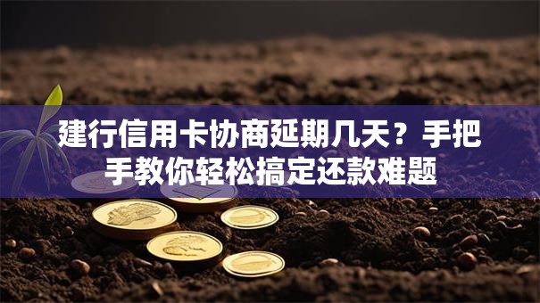 建行信用卡协商延期几天?手把手教你轻松搞定还款难题 建行信用卡协商延期几天?手把手教你轻松搞定还款难题