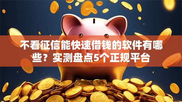 不看征信能快速借钱的软件有哪些?实测盘点5个正规平台 不看征信能快速借钱的软件有哪些?实测盘点5个正规平台