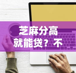 芝麻分高就能贷？不看征信的正规平台借款攻略