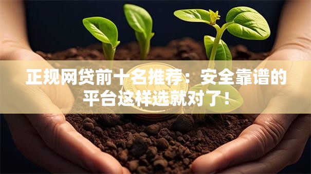 正规网贷前十名推荐:安全靠谱的平台这样选就对了! 正规网贷前十名推荐:安全靠谱的平台这样选就对了!