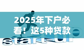2025年下户必看！这5种贷款途径轻松搞定资金需求