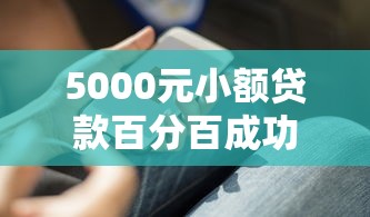 5000元小额贷款百分百成功秘诀 超实用技巧助你快速到账