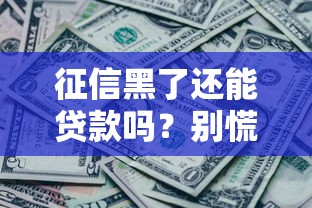 征信黑了还能贷款吗?别慌!这些征信修复攻略助你解决难题 征信黑了还能贷款吗?别慌!这些征信修复攻略助你解决难题