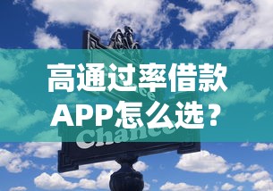 高通过率借款APP怎么选?这些技巧助你轻松下款 高通过率借款APP怎么选?这些技巧助你轻松下款
