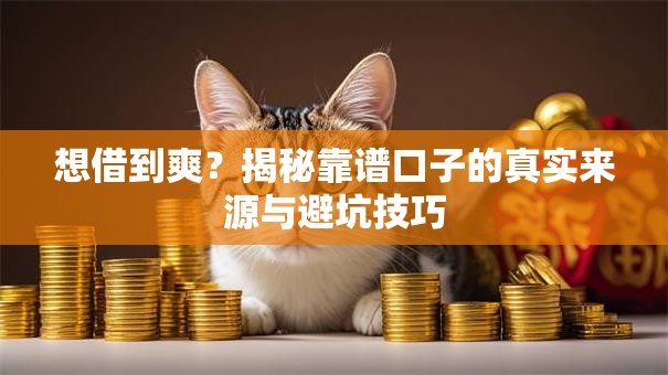 想借到爽?揭秘靠谱口子的真实来源与避坑技巧 想借到爽?揭秘靠谱口子的真实来源与避坑技巧