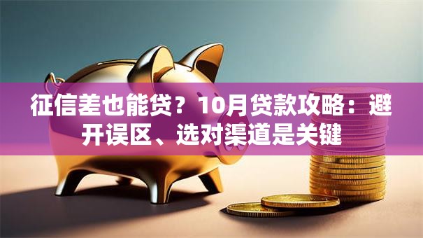 征信差也能贷?10月贷款攻略:避开误区、选对渠道是关键 征信差也能贷?10月贷款攻略:避开误区、选对渠道是关键