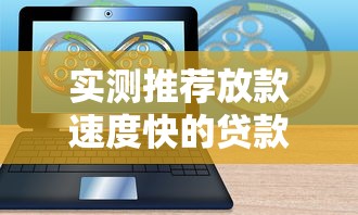 实测推荐放款速度快的贷款软件 这几款超靠谱 实测推荐放款速度快的贷款软件 这几款超靠谱