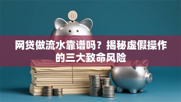 网贷做流水靠谱吗？揭秘虚假操作的三大致命风险